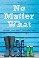 Bez ohľadu na všetko: Príbeh adoptívnej rodiny o nádeji, láske a uzdravení - No Matter What: An Adoptive Family's Story of Hope, Love and Healing
