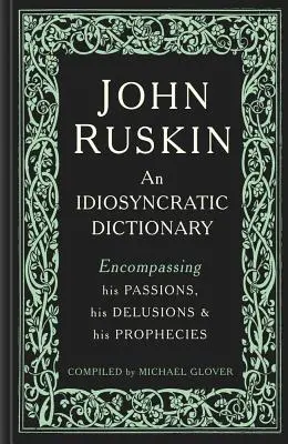John Ruskin: Jeho vášne, bludy a proroctvá: Idiosynkratický slovník - John Ruskin: An Idiosyncratic Dictionary Encompassing His Passions, His Delusions and His Prophecies