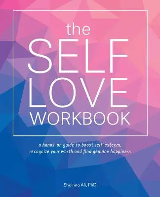 Pracovný zošit lásky k sebe samému: Príručka na zvýšenie sebaúcty, uvedomenie si vlastnej hodnoty a nájdenie skutočného šťastia - The Self-Love Workbook: A Life-Changing Guide to Boost Self-Esteem, Recognize Your Worth and Find Genuine Happiness