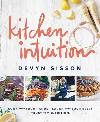 Kuchynská intuícia: Varenie rukami. Smejte sa s bruchom. Dôverujte svojej intuícii - Kitchen Intuition: Cook with Your Hands. Laugh with Your Belly. Trust Your Intuition