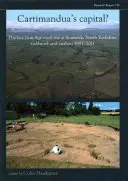 Hlavné mesto Cartimanduy?: Kráľovské nálezisko z neskorej doby železnej v Stanwicku, Severný Yorks, terénny výskum a analýza v rokoch 1981 - 2009 - Cartimandua's Capital?: The Late Iron Age Royal Site at Stanwick, North Yorks, Fieldwork and Analysis 1981-2009