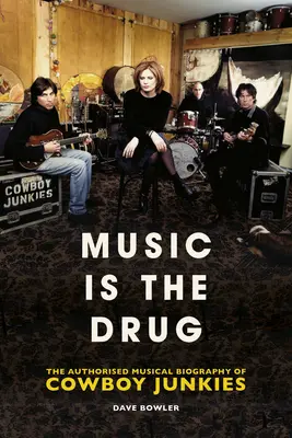 Hudba je droga: Autorizovaný životopis skupiny Cowboy Junkies - Music Is the Drug: The Authorised Biography of the Cowboy Junkies