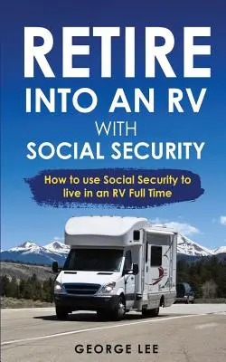 Život v karavane: Dôchodok do karavanu so sociálnym zabezpečením: Ako využiť sociálne zabezpečenie na život v karavane na plný úväzok - RV Living: Retire Into An RV With Social Security: How To Use Social Security To Live In An RV Full Time