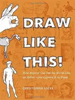 Draw Like This!: Ako môže každý vidieť svet ako umelec - a zachytiť ho na papier - Draw Like This!: How Anyone Can See the World Like an Artist--And Capture It on Paper