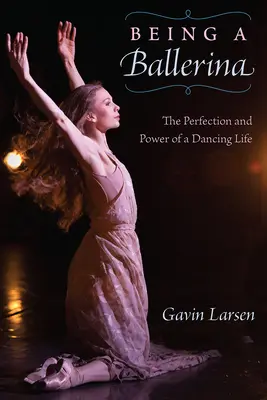 Byť baletkou: Sila a dokonalosť tanečného života - Being a Ballerina: The Power and Perfection of a Dancing Life