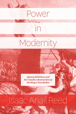 Moc v modernite: Kráľovské dve telá: agentúrne vzťahy a kreatívna deštrukcia - Power in Modernity: Agency Relations and the Creative Destruction of the King's Two Bodies