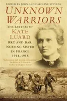 Neznámi bojovníci: Nebojovníci: Listy Kate Luardovej Rrc a Bar, ošetrovateľky vo Francúzsku 1914-1918 - Unknown Warriors: The Letters of Kate Luard Rrc and Bar, Nursing Sister in France 1914-1918