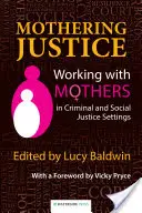 Materská spravodlivosť: Práca s matkami v prostredí trestnej a sociálnej spravodlivosti - Mothering Justice: Working with Mothers in Criminal and Social Justice Settings