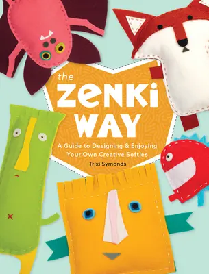 Zenkiho cesta: Sprievodca navrhovaním a užívaním si vlastných kreatívnych plyšákov - The Zenki Way: A Guide to Designing & Enjoying Your Own Creative Softies