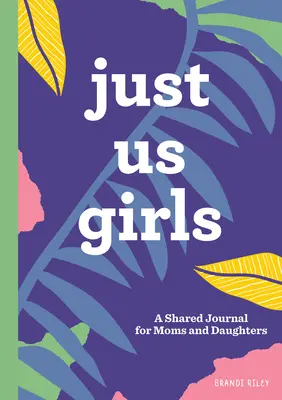 Len my dievčatá: Spoločný denník pre mamy a dcéry - Just Us Girls: A Shared Journal for Moms and Daughters