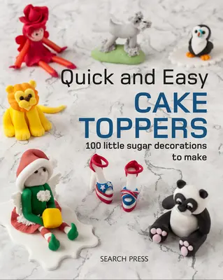 Rýchle a jednoduché ozdoby na tortu: Vydarené cukrárske výrobky: 100 malých cukrárskych projektov, ktoré si môžete vyrobiť - Quick and Easy Cake Toppers: 100 Little Sugar Projects to Make