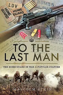 Do posledného muža: Domobrana vo vojne a populárnej kultúre - To the Last Man: The Home Guard in War & Popular Culture