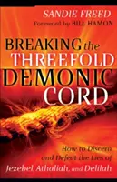 Pretrhnutie trojitej démonickej šnúry: Ako rozoznať a poraziť lži Jezabel, Atálie a Dalily - Breaking the Threefold Demonic Cord: How to Discern and Defeat the Lies of Jezebel, Athaliah and Delilah