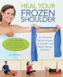 Uzdravte svoje zamrznuté rameno: Rehabilitačný program pre domáce použitie na odstránenie bolesti a obnovenie rozsahu pohybu - Heal Your Frozen Shoulder: An At-Home Rehab Program to End Pain and Regain Range of Motion