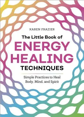 Malá kniha energetických liečebných techník: Jednoduché praktiky na uzdravenie tela, mysle a ducha - The Little Book of Energy Healing Techniques: Simple Practices to Heal Body, Mind, and Spirit