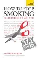 Ako prestať fajčiť - 30 riešení, ktoré vám budú vyhovovať: Naučte sa sami - How to Stop Smoking - 30 Solutions to Suit You: Teach Yourself