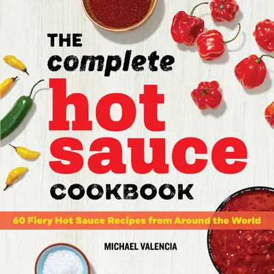 Kompletná kuchárka horúcich omáčok: 60 ohnivých receptov na horúce omáčky z celého sveta - The Complete Hot Sauce Cookbook: 60 Fiery Hot Sauce Recipes from Around the World
