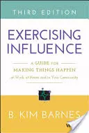 Cvičenie vplyvu: Príručka, ako dosiahnuť, aby sa veci diali v práci, doma a vo vašej komunite - Exercising Influence: A Guide for Making Things Happen at Work, at Home, and in Your Community