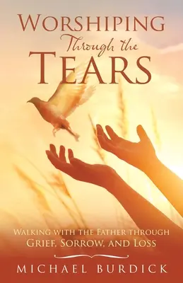 Uctievanie cez slzy: Kráčanie s Otcom cez zármutok, smútok a stratu - Worshiping Through the Tears: Walking with the Father Through Grief, Sorrow, and Loss