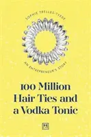 100 miliónov viazaniek do vlasov a vodka s tonikom: Príbeh podnikateľa - 100 Million Hair Ties and a Vodka Tonic: An Entrepreneur's Story