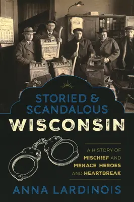 Príbehy a škandály Wisconsinu: História nešťastia a hrozby, hrdinov a zlomených sŕdc - Storied & Scandalous Wisconsin: A History of Mischief and Menace, Heroes and Heartbreak