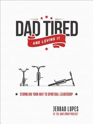 Táta unavený a milujúci to: Potkýnanie sa na ceste k duchovnému vedeniu - Dad Tired and Loving It: Stumbling Your Way to Spiritual Leadership