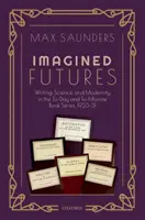 Imagined Futures: Budúcnosť, veda a modernita v knižnej sérii To-Day and To-Morrow, 1923-31 - Imagined Futures: Writing, Science, and Modernity in the To-Day and To-Morrow Book Series, 1923-31