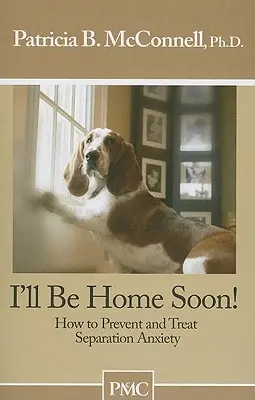Čoskoro budem doma: Ako predchádzať a liečiť separačnú úzkosť - I'll Be Home Soon: How to Prevent and Treat Separation Anxiety
