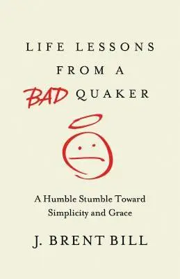 Životné lekcie od zlého kvakera: Pokorné klopýtanie smerom k jednoduchosti a milosti - Life Lessons from a Bad Quaker: A Humble Stumble Toward Simplicity and Grace