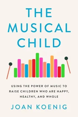 Hudobné dieťa: Využitie sily hudby na výchovu šťastných, zdravých a plnohodnotných detí - The Musical Child: Using the Power of Music to Raise Children Who Are Happy, Healthy, and Whole