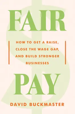 Spravodlivé odmeňovanie: Ako zvýšiť plat, odstrániť mzdové rozdiely a vybudovať silnejšie podniky - Fair Pay: How to Get a Raise, Close the Wage Gap, and Build Stronger Businesses