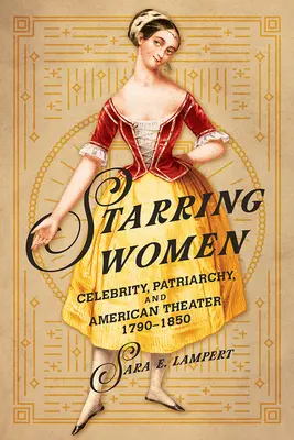 V hlavnej úlohe ženy: Celebrity, patriarchát a americké divadlo v rokoch 1790 - 1850 - Starring Women: Celebrity, Patriarchy, and American Theater, 1790-1850