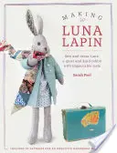 Výroba Luna Lapin: Šitie a obliekanie Luny, tichého a milého králika s dokonalým vkusom - Making Luna Lapin: Sew and Dress Luna, a Quiet and Kind Rabbit with Impeccable Taste