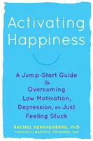 Aktivizácia šťastia: Happening: Sprievodca na prekonanie nízkej motivácie, depresie alebo pocitu, že ste sa zasekli. - Activating Happiness: A Jump-Start Guide to Overcoming Low Motivation, Depression, or Just Feeling Stuck
