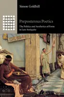 Preposterous Poetics: Politika a estetika formy v neskorej antike - Preposterous Poetics: The Politics and Aesthetics of Form in Late Antiquity