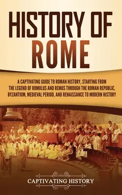 Dejiny Ríma: Rímske dejiny: Pútavý sprievodca rímskymi dejinami od legendy o Romulovi a Removi cez Rímsku republiku, Byzanciu - History of Rome: A Captivating Guide to Roman History, Starting from the Legend of Romulus and Remus through the Roman Republic, Byzant