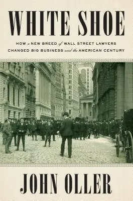Biela topánka: Ako nová generácia právnikov z Wall Street zmenila veľký biznis a americké storočie - White Shoe: How a New Breed of Wall Street Lawyers Changed Big Business and the American Century