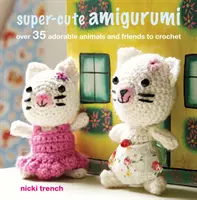 Super-cute Amigurumi - Viac ako 35 rozkošných zvieratiek a kamarátov na háčkovanie - Super-cute Amigurumi - Over 35 Adorable Animals and Friends to Crochet