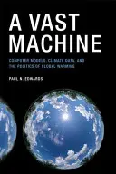 Obrovský stroj: Počítačové modely, klimatické údaje a politika globálneho otepľovania - A Vast Machine: Computer Models, Climate Data, and the Politics of Global Warming