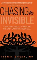 Honba za neviditeľným: Pátranie lekára po poslednej neviditeľnej rakovinovej bunke - Chasing the Invisible: A Doctor's Quest to Abolish the Last Unseen Cancer Cell