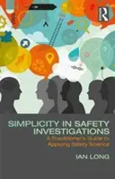 Jednoduchosť v bezpečnostných vyšetrovaniach: Príručka pre praktikov, ako aplikovať vedu o bezpečnosti - Simplicity in Safety Investigations: A Practitioner's Guide to Applying Safety Science