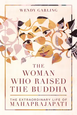 Žena, ktorá vychovala Budhu: Neobyčajný život Mahapradžapatiovej - The Woman Who Raised the Buddha: The Extraordinary Life of Mahaprajapati