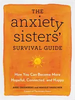 Sprievodca prežitím sestier s úzkostnými stavmi - Ako sa môžete stať nádejnejšími, prepojenejšími a šťastnejšími - Anxiety Sisters' Survival Guide - How You Can Become More Hopeful, Connected, and Happy