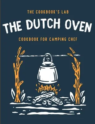 The Dutch Oven Cookbook for Camping Chef: Viac ako 300 zábavných, chutných a ľahko realizovateľných receptov na táborák pre vaše rodinné dobrodružstvá v prírode. Užite si varenie - The Dutch Oven Cookbook for Camping Chef: Over 300 fun, tasty, and easy to follow Campfire recipes for your outdoors family adventures. Enjoy cooking