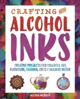 Tvorba s alkoholovými farbami: Tvorivé projekty pre farebné umenie, nábytok, módu, darčeky a sviatočné dekorácie - Crafting with Alcohol Inks: Creative Projects for Colorful Art, Furniture, Fashion, Gifts and Holiday Decor