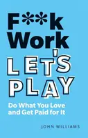 Na prácu kašli, hrajme sa: Robte to, čo vás baví, a dostávajte za to zaplatené. - F**k Work, Let's Play: Do What You Love and Get Paid for It