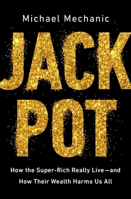Jackpot: Ako skutočne žijú superbohatí - a ako ich bohatstvo škodí nám všetkým - Jackpot: How the Super-Rich Really Live--And How Their Wealth Harms Us All