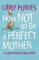 Ako nebyť dokonalou matkou - How Not to Be a Perfect Mother