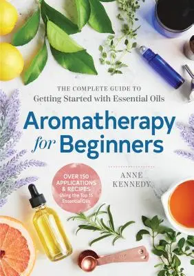 Aromaterapia pre začiatočníkov: Kompletný sprievodca pre začiatky používania esenciálnych olejov - Aromatherapy for Beginners: The Complete Guide to Getting Started with Essential Oils