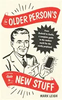 Sprievodca staršieho človeka po nových veciach: Od Androidu po Zoellu, kompletný sprievodca moderným svetom pre ľahko zmätených - The Older Person's Guide to New Stuff: From Android to Zoella, a Complete Guide to the Modern World for the Easily Perplexed